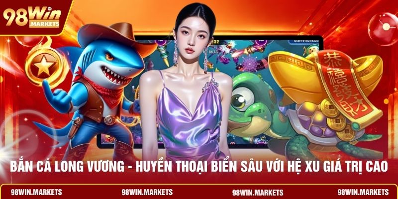 Bắn Cá Long Vương - Huyền Thoại Biển Sâu Với Hệ Xu Giá Trị Cao